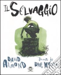 Il selvaggio. Ediz. illustrata libro di Almond David; McKean Dave