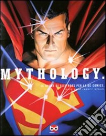 Mythology. Le opere di Alex Ross per la DC Comics. Ediz. illustrata libro di Kidd Chip; Spear Geoff