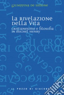 La rivelazione della vita. Cristianesimo e filosofia in Michel Henry libro di De Simone Giuseppina