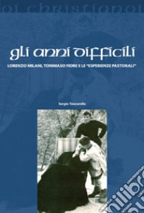 Gli anni difficili. Lorenzo Milani, Tommaso Fiore e le «esperienze pastorali» libro di Tanzarella Sergio