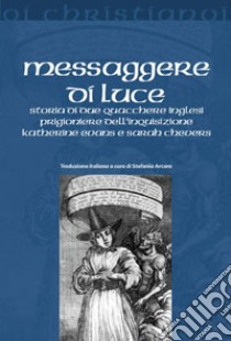 Messaggere di luce. Storia delle quacchere Katherine Evans e Sarah Cheevers prigioniere dell'inquisizione libro di Arcara Stefania