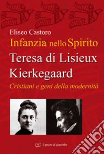 Infanzia nello spirito. Teresa di Lisieux-Kierkegaard. Cristiani e geni della modernità libro di Castoro Eliseo