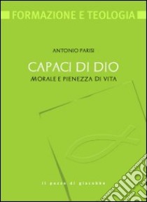 Capaci di Dio. Morale e pienezza di vita libro di Parisi Antonio