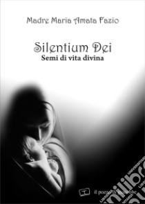 Silentium dei. Semi di vita divina libro di Fazio M. Amata