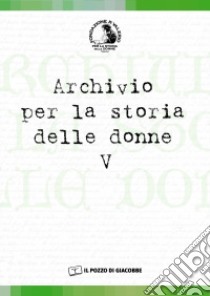 Archivio per la storia delle donne. Vol. 5 libro di Valerio A. (cur.)