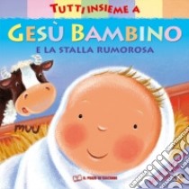 Tutti insieme a Gesù bambino e la stalla rumorosa. Ediz. a colori libro di Goodings Christina; Henley Claire