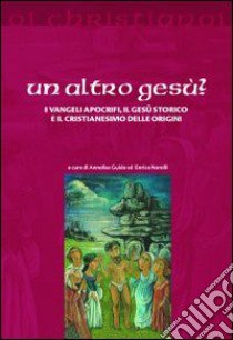 Un altro Gesù? I vangeli apocrifi, il Gesù storico e il cristianesimo delle origini libro di Guida A. (cur.); Norelli E. (cur.)