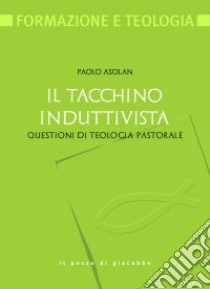 Il tacchino induttivista. Questioni di teologia pastorale libro di Asolan Paolo