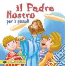 Il «Padre nostro» per i piccoli. Ediz. a colori libro di Vecchini Silvia