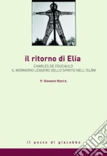 Il ritorno di Elia. Charles de Foucauld e il mormorio leggero dello spirito nell'Islam libro di Rizzi Giovanni