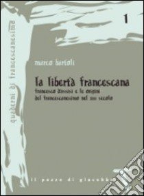 La libertà francescana. Francesco d'Assisi e le origini del francescanesimo nel XII secolo libro di Bartoli Marco