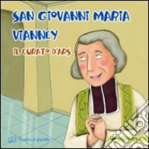 San Giovanni Maria Vianney. Il curato d'Ars. Ediz. illustrata libro di Vecchini Silvia