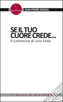 Se il tuo cuore crede.... Il cammino di una fede. libro di Jossua Jean-Pierre