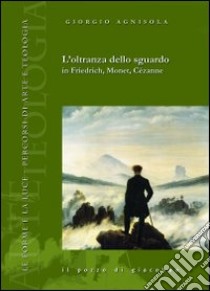 L'Oltranza dello sguardo in Friedrich, Monet, Cézanne libro di Agnisola Giorgio