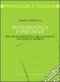 Antropologia e pastorale. Per un'antropologia della filialità tra dono e alterità libro di Torcivia C. (cur.)