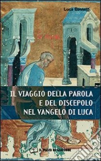 Il Viaggio della parola e del discepolo nel Vangelo di Luca libro di Bassetti Luca