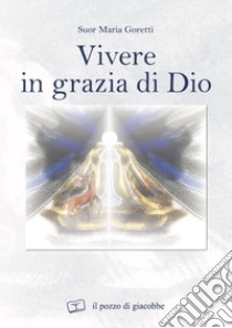 Vivere in grazia di Dio libro di Goretti Maria