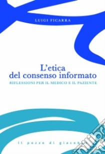 L'Etica del consenso informato. Riflessioni per il medico e il paziente libro di Ficarra Luigi