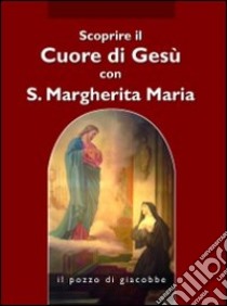 Scoprire il cuore di Gesù con santa Margherita Maria Alacoque libro