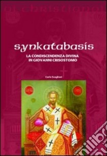 Synkatabasis. La condiscendenza divina in Giovanni Crisostomo libro di Scaglioni Carlo