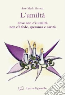 L'umiltà. Dove non c'è umiltà non c'è fede speranza e carità libro di Goretti Maria