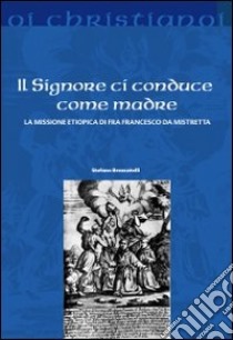 Il Signore ci conduce come madre. La missione etiopica di Francesco da Mistretta libro di Brancatelli Stefano