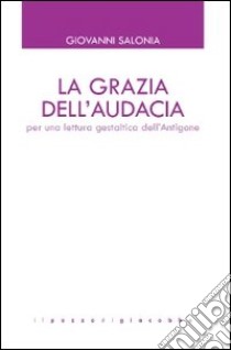 La grazia dell'audacia. Per una lettura gestaltica dell'Antigone libro di Salonia Giovanni