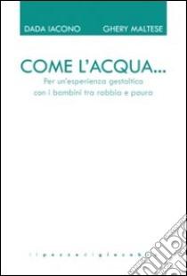 Come l'acqua... Per un'esperienza gestaltica con i bambini tra rabbia e paura libro di Iacono Dada; Maltese Gheri