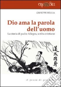 Dio ama la parola dell'uomo. La storia di Padre Allegra, scriba cristiano libro di Bellia Giuseppe