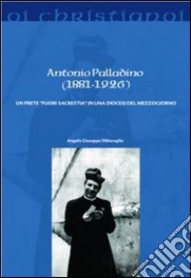 Antonio Palladino (1881-1926). Un prete «fuori sacrestia» in una diocesi del mezzogiorno libro di Dibisceglia Angelo G.