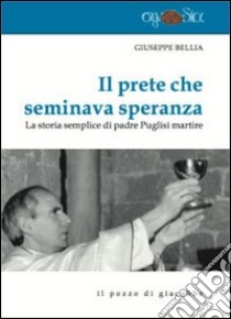 Il prete che seminava speranza. La storia semplice di padre Puglisi martire libro di Bellia Giuseppe