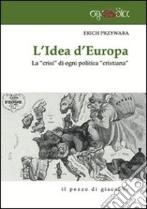 L'idea d'Europa. La «crisi» di ogni politica «cristiana» libro di Przywara Erich