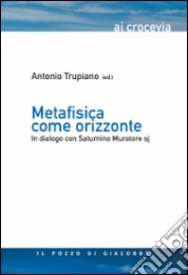 Metafisica come orizzonte. In dialogo con Saturnino Muratore Sj libro di Trupiano A. (cur.)