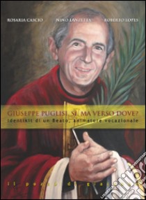 Giuseppe Puglisi. Sì, ma verso dove? identikit di un beato, animatore vocazionale libro di Cascio Rosaria; Lanzetta Nino; Lopes Roberto