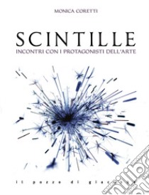 Scintille. Incontri con i protagonisti dell'arte libro di Coretti M. (cur.)