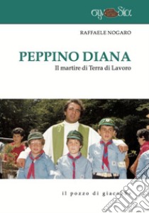 Peppino Diana. Il martire di Terra di Lavoro libro di Nogaro Raffaele