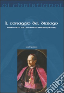 Il coraggio del dialogo. Mario Sturzo, vescovo di Piazza Armerina (1903-1941) libro di Crapanzano Luca