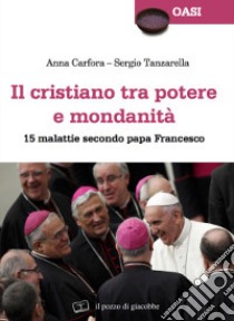 Il cristiano tra potere e mondanità. 15 malattie secondo papa Francesco libro di Carfora Anna; Tanzarella Sergio