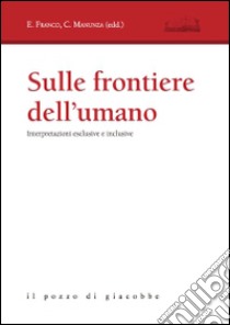 Sulle frontiere dell'umano. Interpretazioni esclusive e inclusive libro di Franco E. (cur.); Manunza C. (cur.)