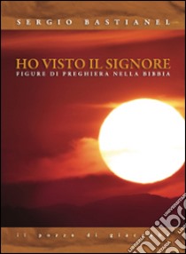 Ho visto il Signore. Figure di preghiera nella Bibbia libro di Bastianel Sergio