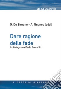Dare ragione della fede. In dialogo con Carlo Greco S.I. libro di De Simone G. (cur.); Nugnes A. (cur.)