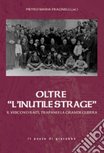 Oltre «L'inutile strage». Il vescovo Raiti, Trapani e la grande guerra libro di Fragnelli P. M. (cur.)