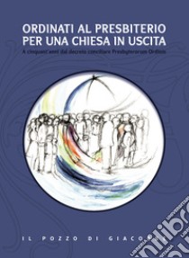 Ordinati al presbiterio per una Chiesa in uscita. A cinquant'anni dal decreto conciliare Presbyterorum Ordinis libro di Cerami C. (cur.); Casamento F. (cur.); Priola S. (cur.)