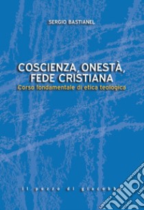 Coscienza, onestà, fede cristiana. Corso fondamentale di etica teologica libro di Bastianel Sergio