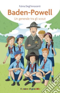 Baden-Powell. Un generale tra gli scout libro di Degl'Innocenti Fulvia