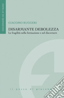 Disarmante debolezza. Le fragilità nella formazione e nel discernere libro di Ruggeri Giacomo