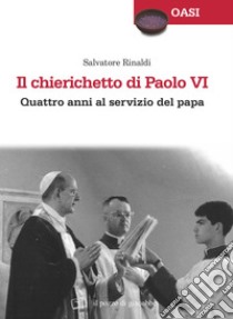 Il chierichetto di Paolo VI. Quattro anni al servizio del papa libro di Rinaldi Salvatore