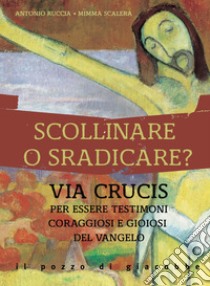 Scollinare o sradicare? Via Crucis per essere testimoni coraggiosi e gioiosi del Vangelo libro di Ruccia Antonio; Scalera Mimma