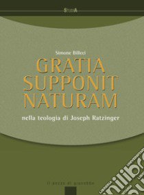 Gratia supponit naturam. Nella teologia di Joseph Ratzinger libro di Billeci Simone