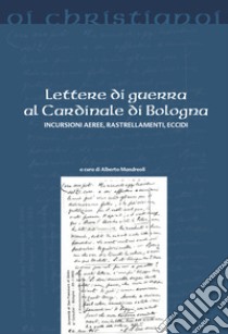 Lettere di guerra al cardinale di Bologna. Incursioni aeree, rastrellamenti, eccidi libro di Mandreoli A. (cur.)